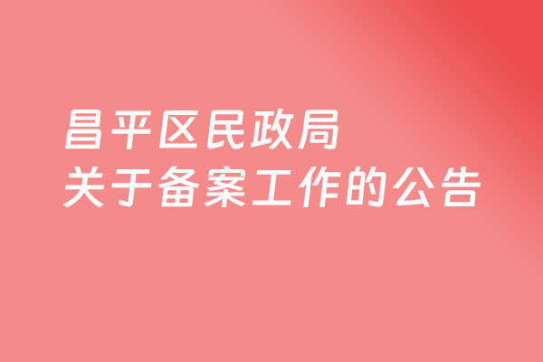 北京昌平区民政局关于开展从事殡葬相关服务活动组织和个人备案工作的公告